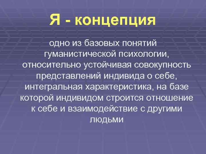 Я - концепция одно из базовых понятий гуманистической психологии, относительно устойчивая совокупность представлений индивида