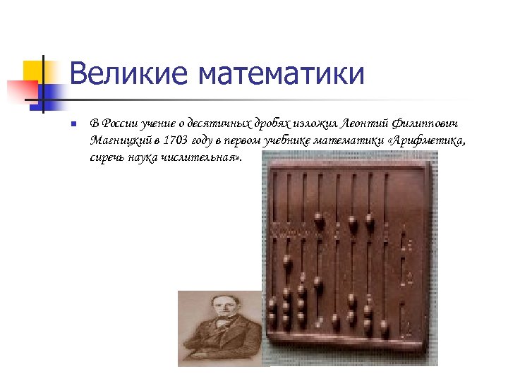 Великие математики n В России учение о десятичных дробях изложил Леонтий Филиппович Магницкий в