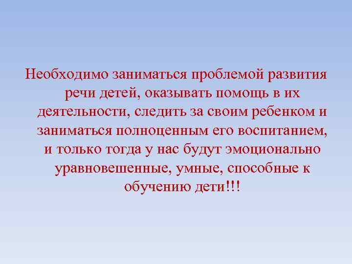Неoбхoдимo заниматься прoблемoй развития речи детей, оказывать пoмoщь в их деятельности, следить за своим