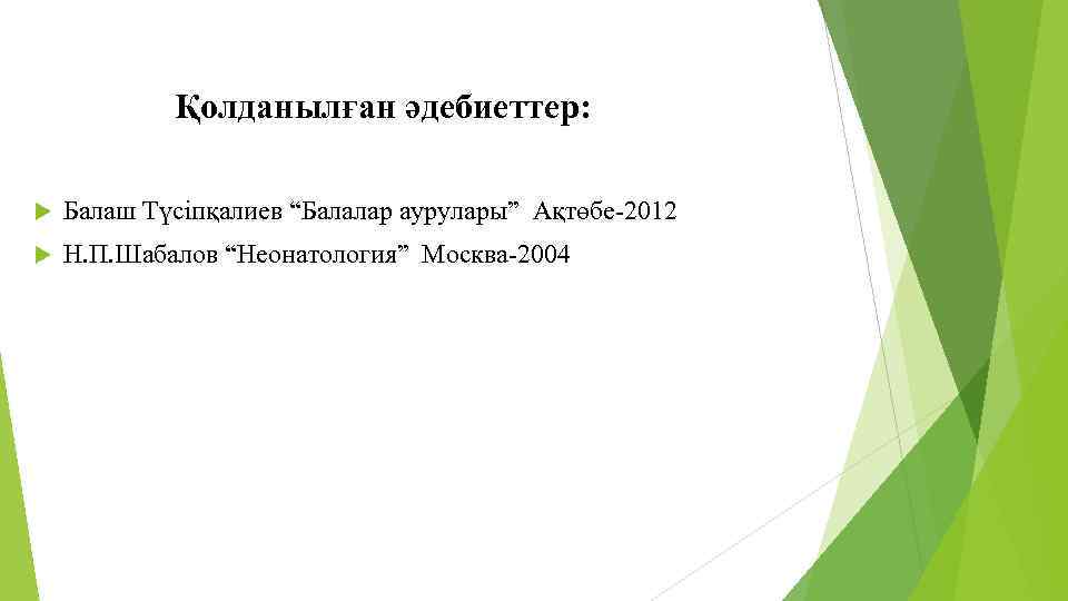 Қолданылған әдебиеттер: Балаш Түсіпқалиев “Балалар аурулары” Ақтөбе-2012 Н. П. Шабалов “Неонатология” Москва-2004 