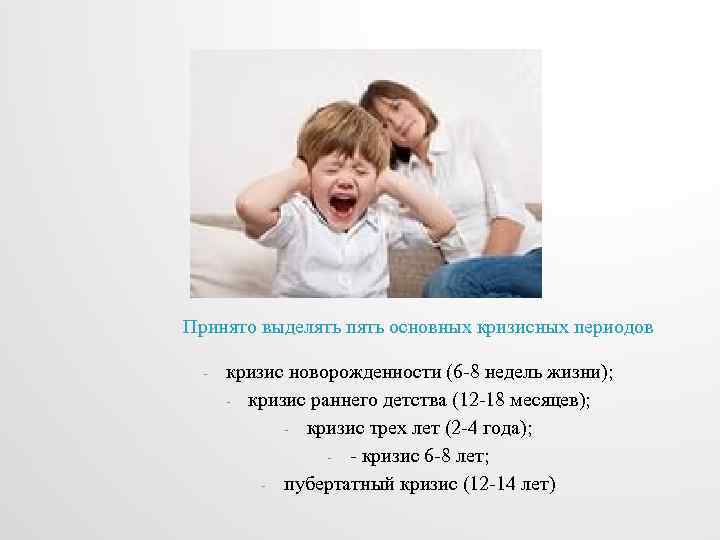 Принято выделять пять основных кризисных периодов - кризис новорожденности (6 -8 недель жизни); -