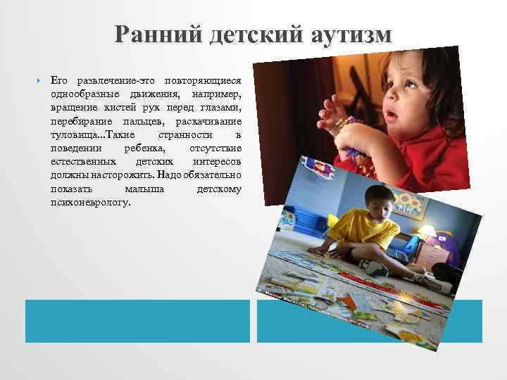 Ранний детский аутизм Его развлечение-это повторяющиеся однообразные движения, например, вращение кистей рук перед глазами,