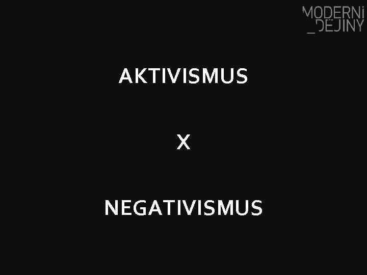 AKTIVISMUS X NEGATIVISMUS 