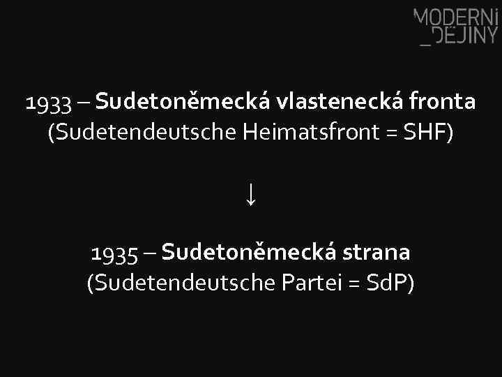 1933 – Sudetoněmecká vlastenecká fronta (Sudetendeutsche Heimatsfront = SHF) ↓ 1935 – Sudetoněmecká strana