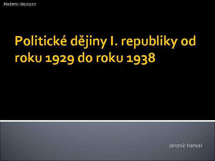 Moderni-dejiny. cz Politické dějiny I. republiky od roku 1929 do roku 1938 Jaromír Hanzal