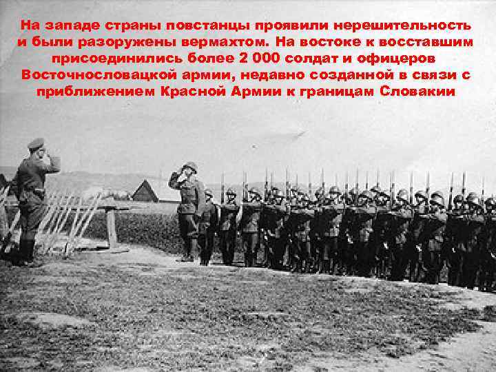 На западе страны повстанцы проявили нерешительность и были разоружены вермахтом. На востоке к восставшим