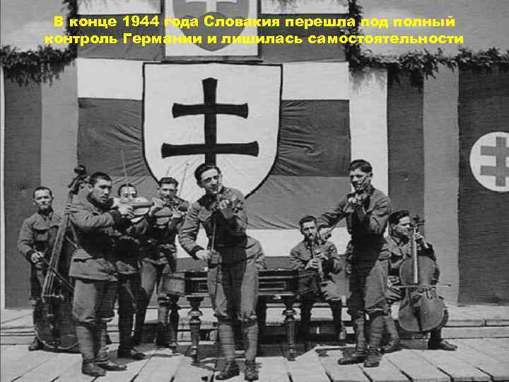 В конце 1944 года Словакия перешла под полный контроль Германии и лишилась самостоятельности 