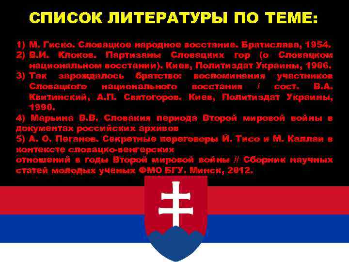 СПИСОК ЛИТЕРАТУРЫ ПО ТЕМЕ: 1) М. Гиско. Словацкое народное восстание. Братислава, 1954. 2) В.