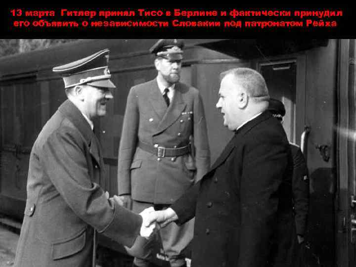13 марта Гитлер принял Тисо в Берлине и фактически принудил его объявить о независимости