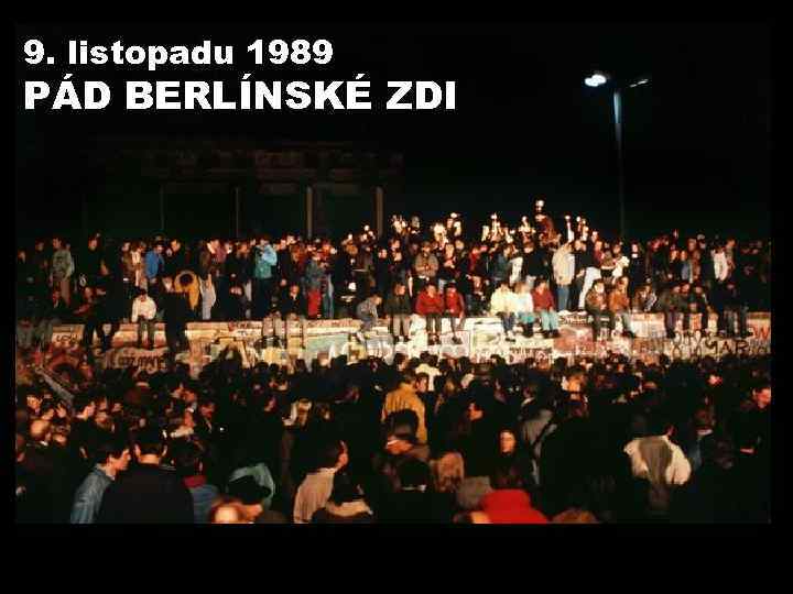 9. listopadu 1989 PÁD BERLÍNSKÉ ZDI 