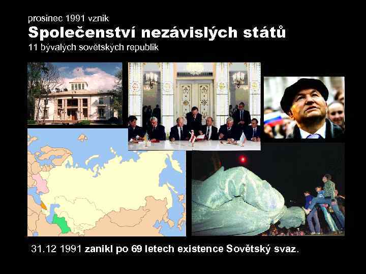 prosinec 1991 vznik Společenství nezávislých států 11 bývalých sovětských republik 31. 12 1991 zanikl