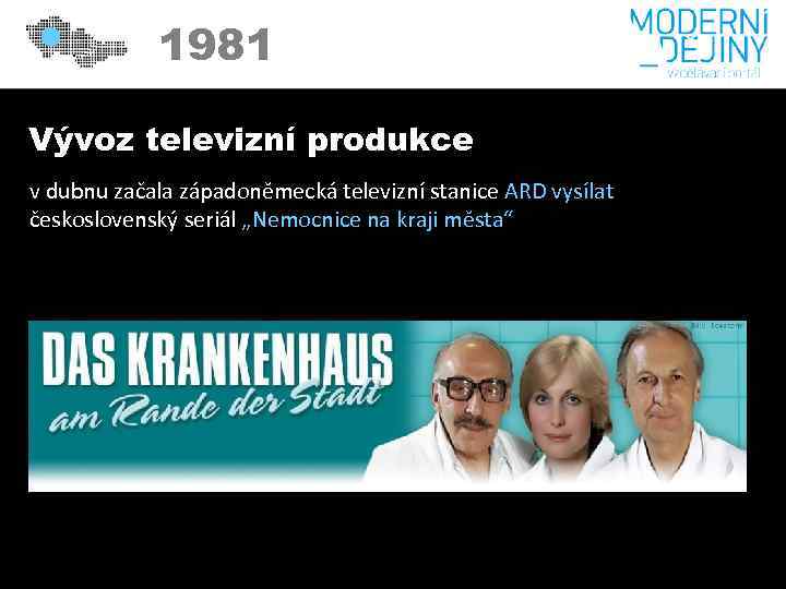 1981 Vývoz televizní produkce v dubnu začala západoněmecká televizní stanice ARD vysílat československý seriál