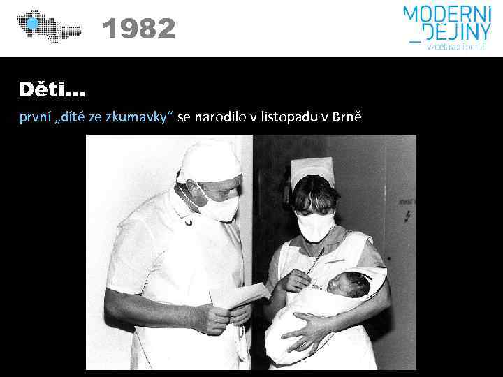 1982 Děti… první „dítě ze zkumavky“ se narodilo v listopadu v Brně 