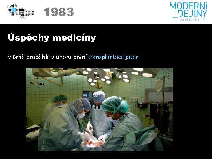 1983 Úspěchy medicíny v Brně proběhla v únoru první transplantace jater 