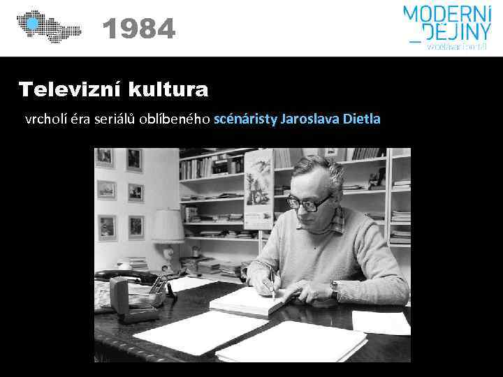1984 Televizní kultura vrcholí éra seriálů oblíbeného scénáristy Jaroslava Dietla 