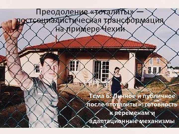 Преодоление «тоталиты» — постсоциалистическая трансформация на примере Чехии Тема 6: Личное и публичное после
