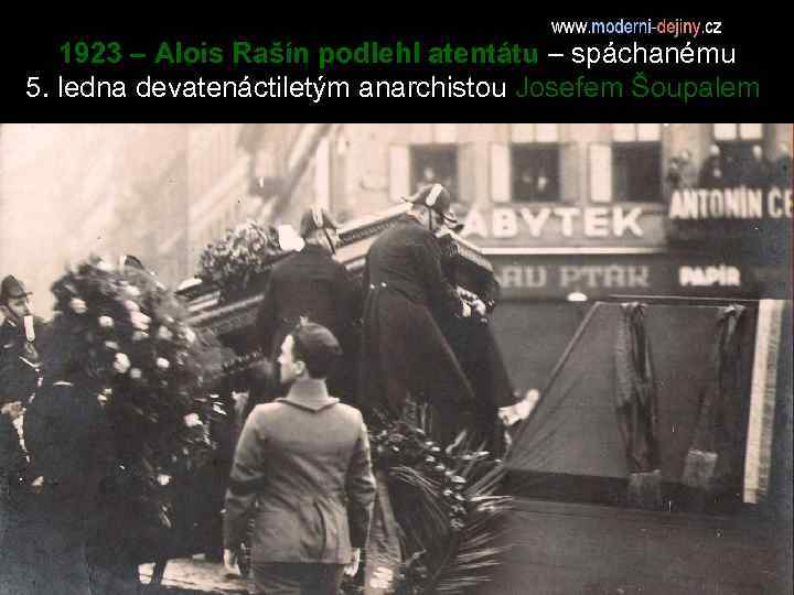 1923 – Alois Rašín podlehl atentátu – spáchanému 5. ledna devatenáctiletým anarchistou Josefem Šoupalem.