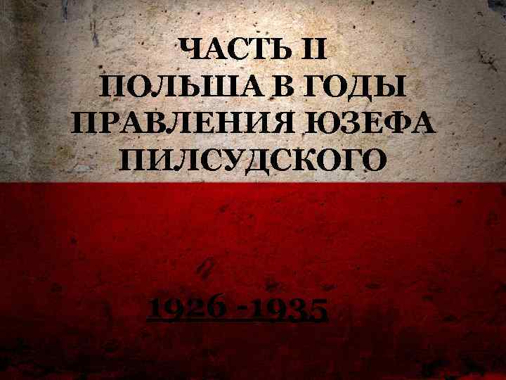 ЧАСТЬ II ПОЛЬША В ГОДЫ ПРАВЛЕНИЯ ЮЗЕФА ПИЛСУДСКОГО 1926 -1935 