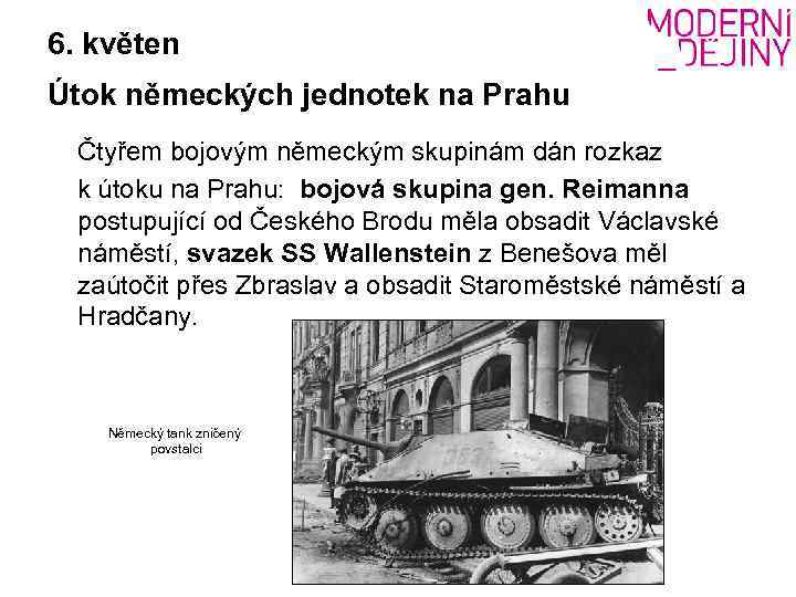 6. květen Útok německých jednotek na Prahu Čtyřem bojovým německým skupinám dán rozkaz k