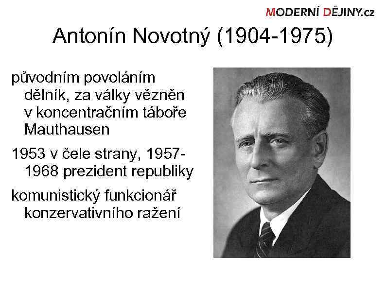Antonín Novotný (1904 -1975) původním povoláním dělník, za války vězněn v koncentračním táboře Mauthausen