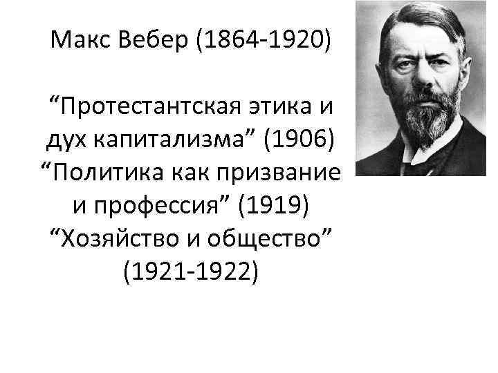 Макс Вебер (1864 -1920) “Протестантская этика и дух капитализма” (1906) “Политика как призвание и