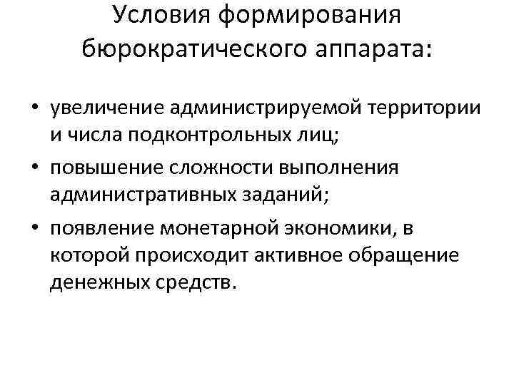 Условия формирования бюрократического аппарата: • увеличение администрируемой территории и числа подконтрольных лиц; • повышение