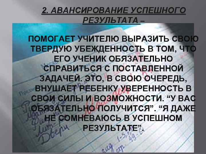 2. АВАНСИРОВАНИЕ УСПЕШНОГО РЕЗУЛЬТАТА – ПОМОГАЕТ УЧИТЕЛЮ ВЫРАЗИТЬ СВОЮ ТВЕРДУЮ УБЕЖДЕННОСТЬ В ТОМ, ЧТО