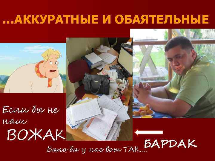 …АККУРАТНЫЕ И ОБАЯТЕЛЬНЫЕ Если бы не наш ВОЖАК БАРДАК Было бы у нас вот