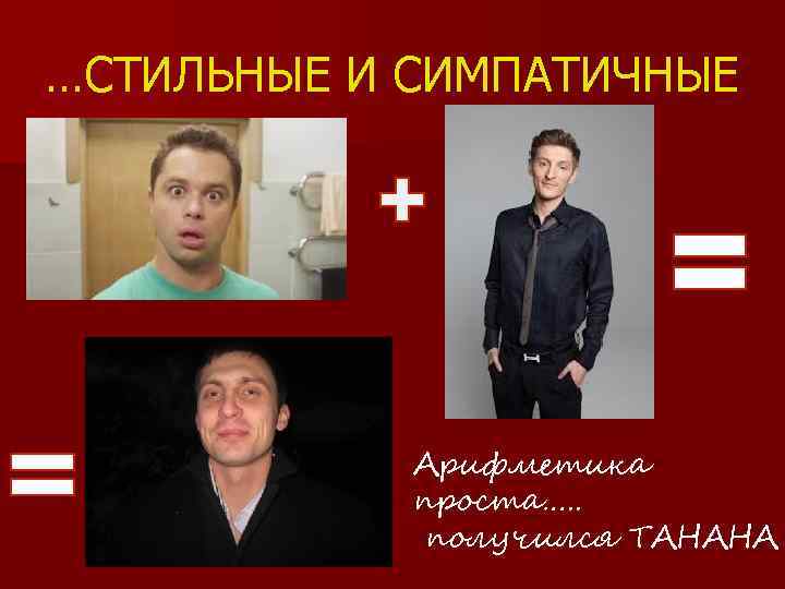 …СТИЛЬНЫЕ И СИМПАТИЧНЫЕ Арифметика проста…. . получился ТАНАНА 