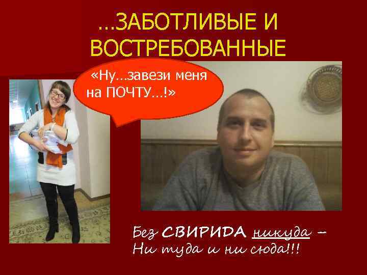 …ЗАБОТЛИВЫЕ И ВОСТРЕБОВАННЫЕ «Ну…завези меня на ПОЧТУ…!» Без СВИРИДА никуда – Ни туда и