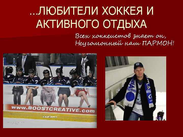 …ЛЮБИТЕЛИ ХОККЕЯ И АКТИВНОГО ОТДЫХА Всех хоккеистов знает он, Неугомонный наш ПАРМОН! 