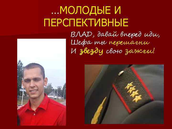 …МОЛОДЫЕ И ПЕРСПЕКТИВНЫЕ ВЛАД, давай вперед иди, Шефа ты перешагни И звезду свою зажги!