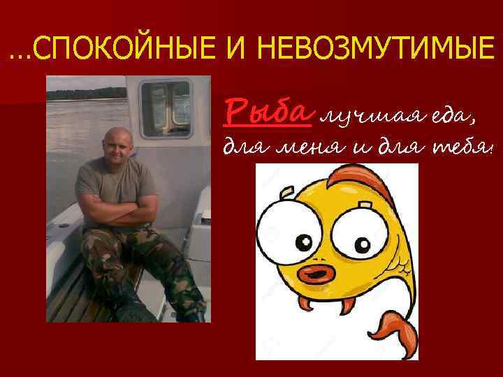 …СПОКОЙНЫЕ И НЕВОЗМУТИМЫЕ Рыба лучшая еда, для меня и для тебя! 