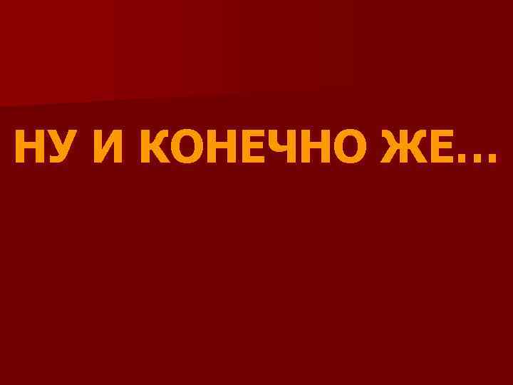 НУ И КОНЕЧНО ЖЕ… 
