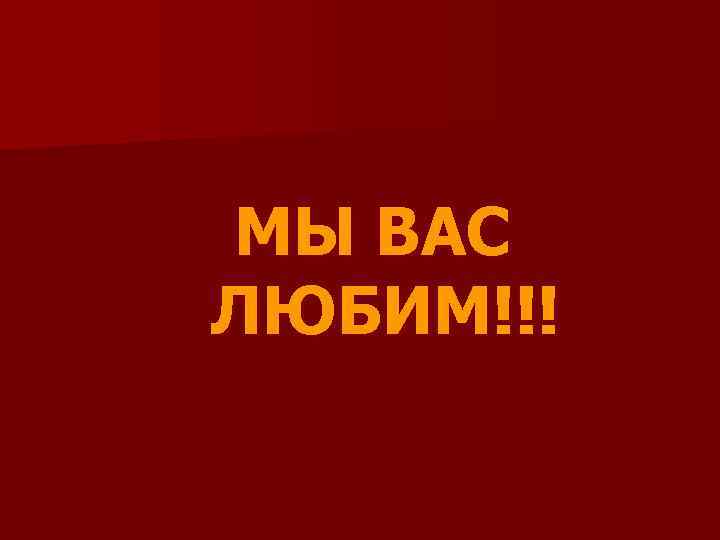 МЫ ВАС ЛЮБИМ!!! 