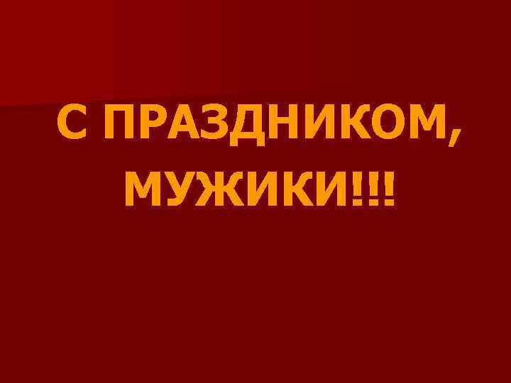 С ПРАЗДНИКОМ, МУЖИКИ!!! 