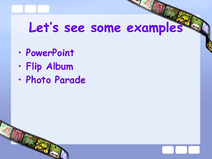 Let’s see some examples • Power. Point • Flip Album • Photo Parade 