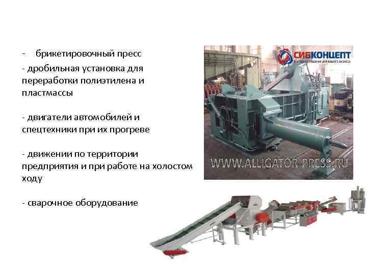- брикетировочный пресс - дробильная установка для переработки полиэтилена и пластмассы - двигатели автомобилей