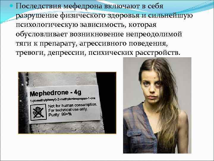  Последствия мефедрона включают в себя разрушение физического здоровья и сильнейшую психологическую зависимость, которая