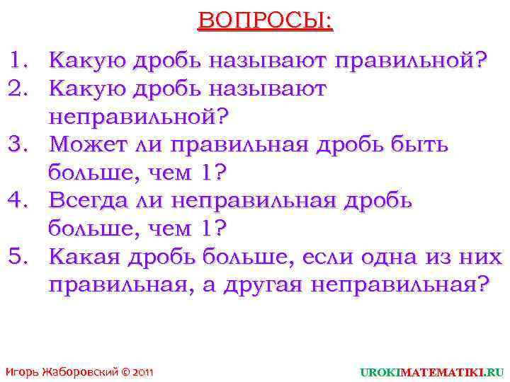 ВОПРОСЫ: 1. 2. Какую дробь называют правильной? Какую дробь называют неправильной? 3. Может ли