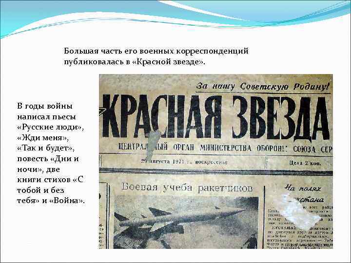 Большая часть его военных корреспонденций публиковалась в «Красной звезде» . В годы войны написал