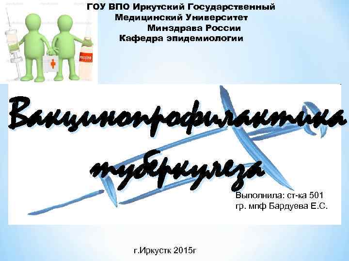 ГОУ ВПО Иркутский Государственный Медицинский Университет Минздрава России Кафедра эпидемиологии Вакцинопрофилактика туберкулеза Выполнила: ст-ка
