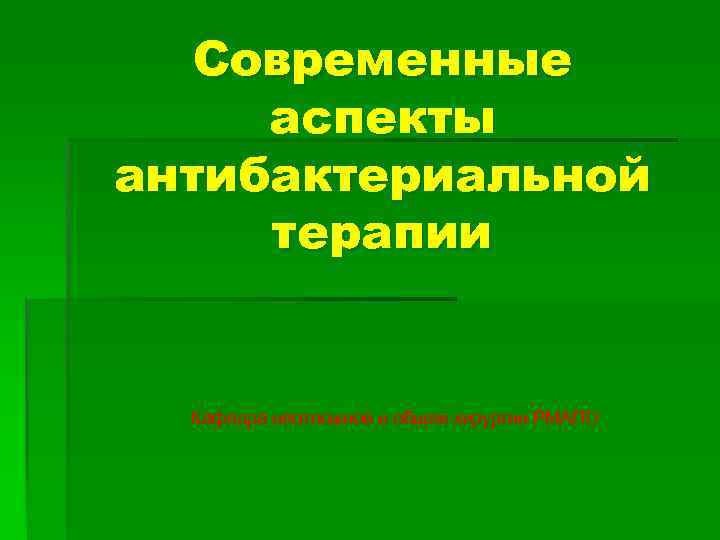 Современные аспекты антибактериальной терапии Кафедра неотложной и общей хирургии РМАПО 