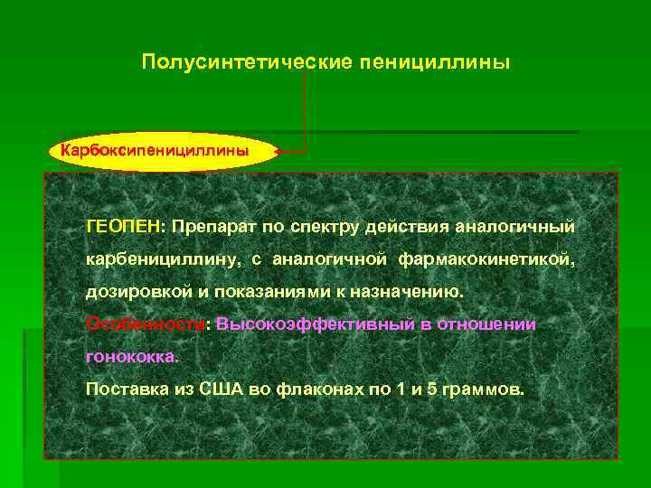 Полусинтетические пенициллины Карбоксипенициллины ГЕОПЕН: Препарат по спектру действия аналогичный карбенициллину, с аналогичной фармакокинетикой, дозировкой