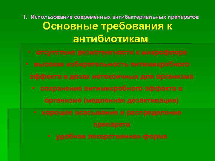 1. Использование современных антибактериальных препаратов Основные требования к антибиотикам: • отсутствие резистентности к микрофлоре