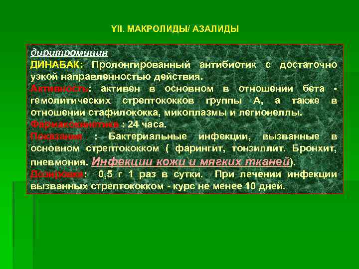 YII. МАКРОЛИДЫ/ АЗАЛИДЫ диритромицин ДИНАБАК: Пролонгированный антибиотик с достаточно узкой направленностью действия. Активность: активен