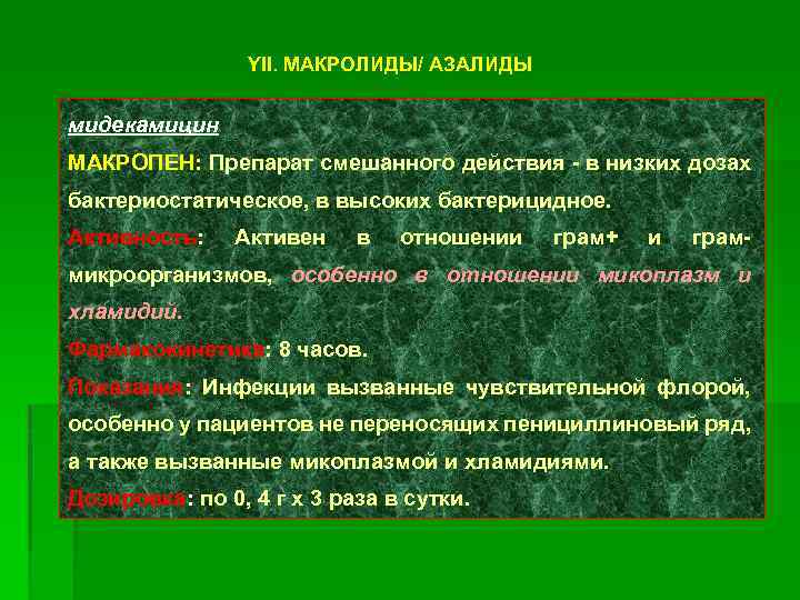 YII. МАКРОЛИДЫ/ АЗАЛИДЫ мидекамицин МАКРОПЕН: Препарат смешанного действия - в низких дозах бактериостатическое, в