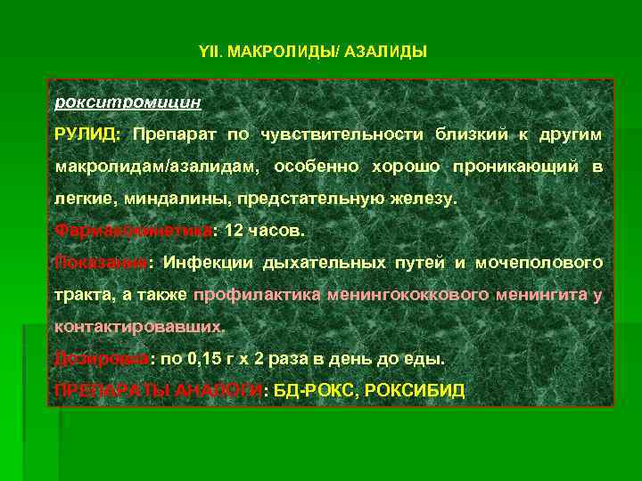 YII. МАКРОЛИДЫ/ АЗАЛИДЫ рокситромицин РУЛИД: Препарат по чувствительности близкий к другим макролидам/азалидам, особенно хорошо