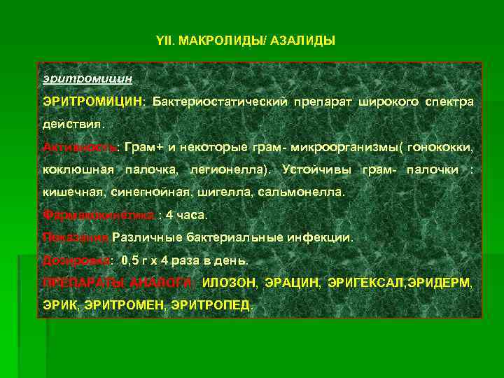 YII. МАКРОЛИДЫ/ АЗАЛИДЫ эритромицин ЭРИТРОМИЦИН: Бактериостатический препарат широкого спектра действия. Активность: Грам+ и некоторые