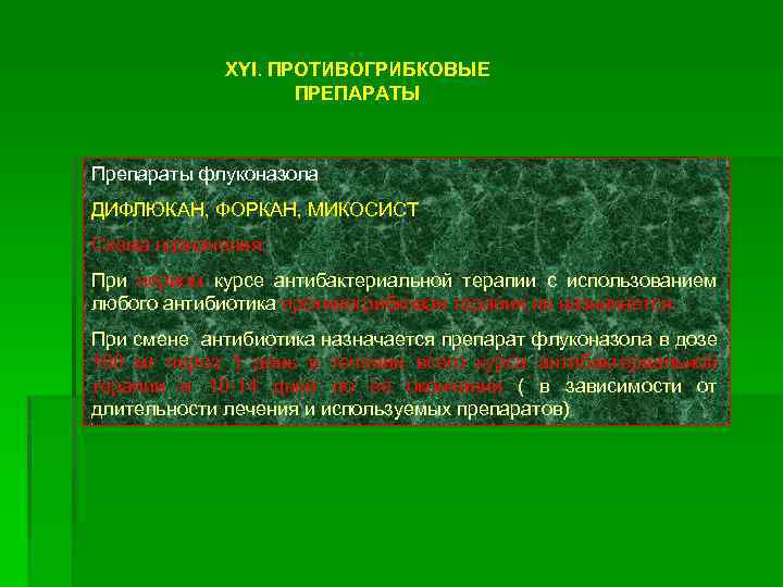 XYI. ПРОТИВОГРИБКОВЫЕ ПРЕПАРАТЫ Препараты флуконазола ДИФЛЮКАН, ФОРКАН, МИКОСИСТ Схема назначения: При первом курсе антибактериальной